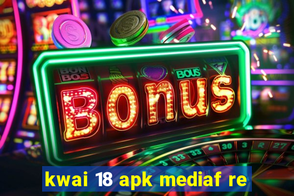 kwai 18 apk mediaf re